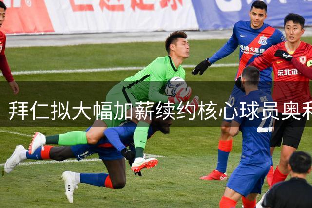 拜仁拟大幅加薪续约核心球员奥利塞